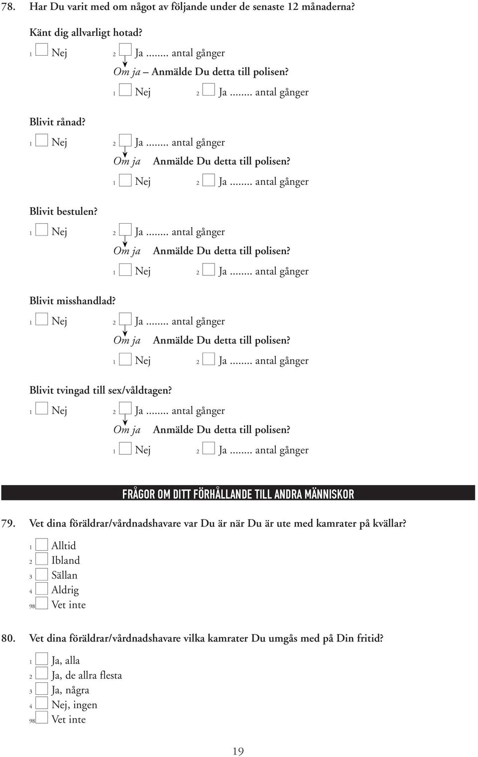 1 Nej 2 Ja... antal gånger Om ja Anmälde Du detta till polisen? 1 Nej 2 Ja... antal gånger Blivit tvingad till sex/våldtagen? 1 Nej 2 Ja... antal gånger Om ja Anmälde Du detta till polisen? 1 Nej 2 Ja... antal gånger FRÅGOR OM DITT FÖRHÅLLANDE TILL ANDRA MÄNNISKOR 79.