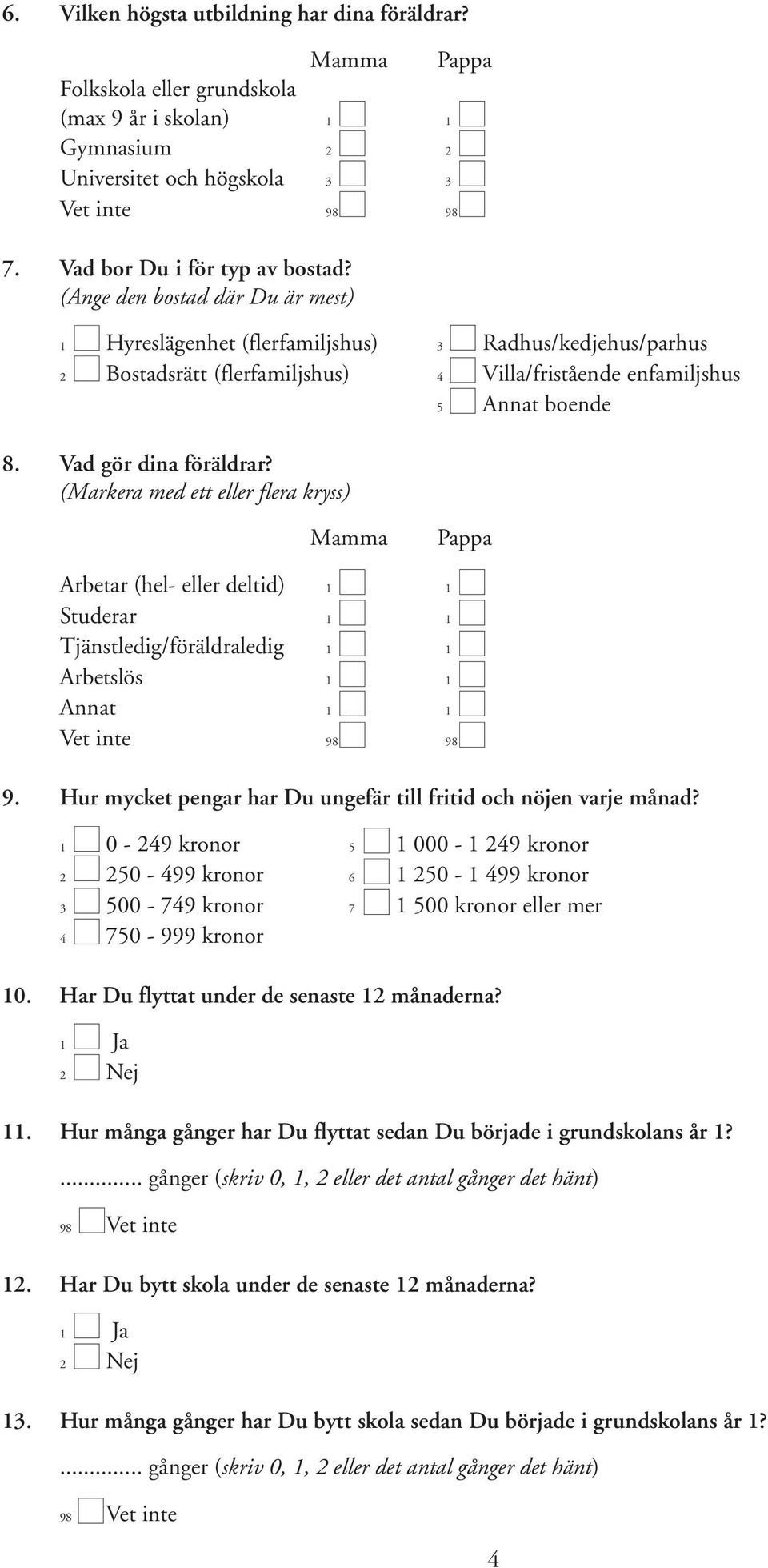 (Ange den bostad där Du är mest) 1 Hyreslägenhet (flerfamiljshus) 3 Radhus/kedjehus/parhus 2 Bostadsrätt (flerfamiljshus) 4 Villa/fristående enfamiljshus 5 Annat boende 8. Vad gör dina föräldrar?