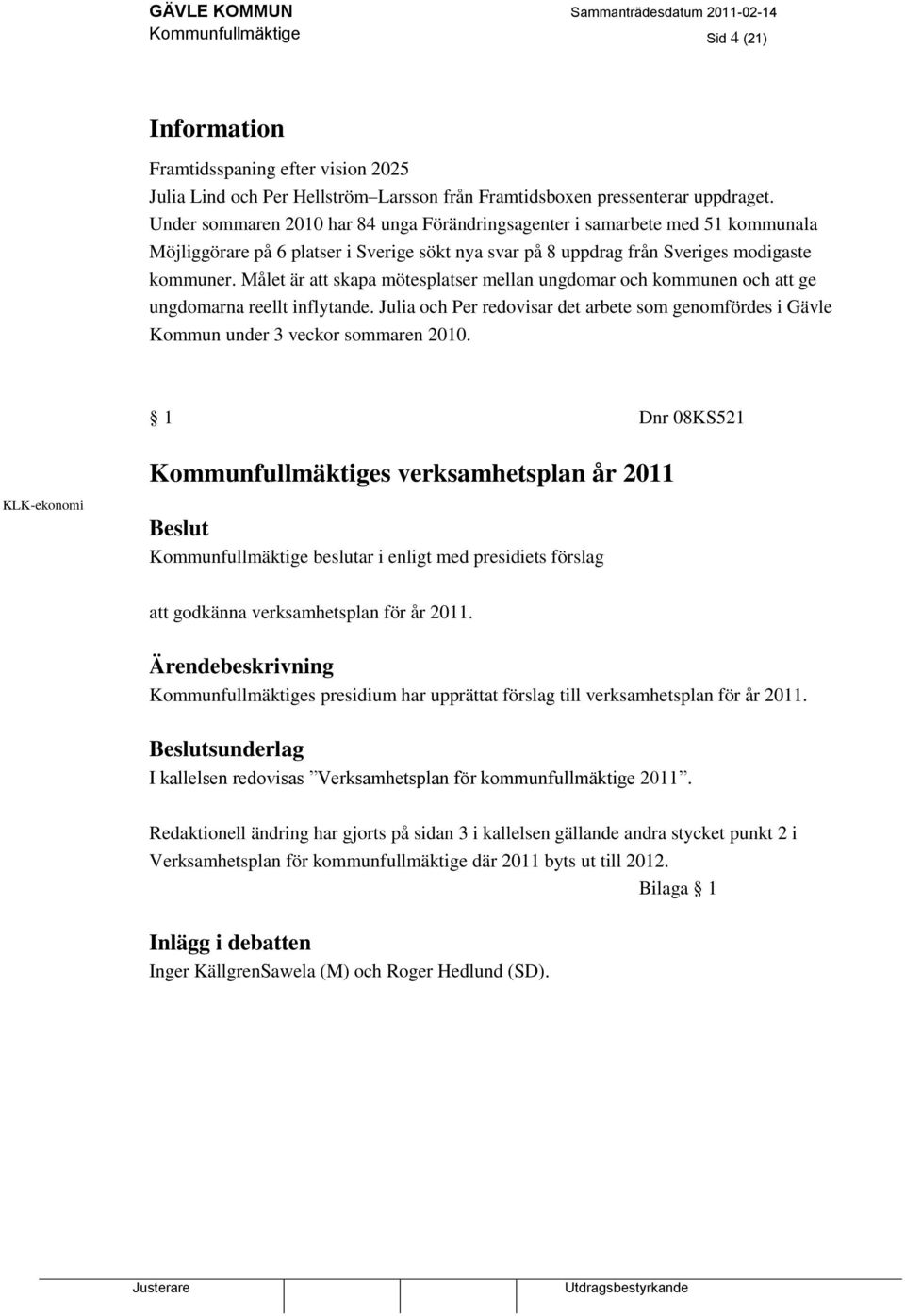 Målet är att skapa mötesplatser mellan ungdomar och kommunen och att ge ungdomarna reellt inflytande. Julia och Per redovisar det arbete som genomfördes i Gävle Kommun under 3 veckor sommaren 2010.