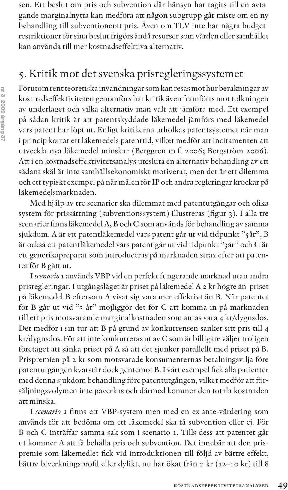 Kritik mot det svenska prisregleringssystemet Förutom rent teoretiska invändningar som kan resas mot hur beräkningar av kostnadseffektiviteten genomförs har kritik även framförts mot tolkningen av