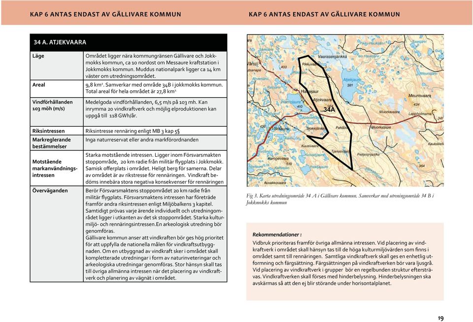 Muddus nationalpark ligger ca 14 km väster om utredningsområdet. 9,8 km 2. Samverkar med område 34B i jokkmokks kommun. Total areal för hela området är 27,8 km 2.