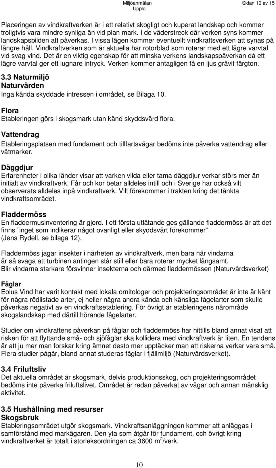 Vindkraftverken som är aktuella har rotorblad som roterar med ett lägre varvtal vid svag vind.