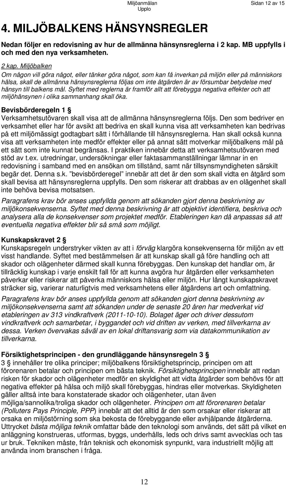 Miljöbalken Om någon vill göra något, eller tänker göra något, som kan få inverkan på miljön eller på människors hälsa, skall de allmänna hänsynsreglerna följas om inte åtgärden är av försumbar