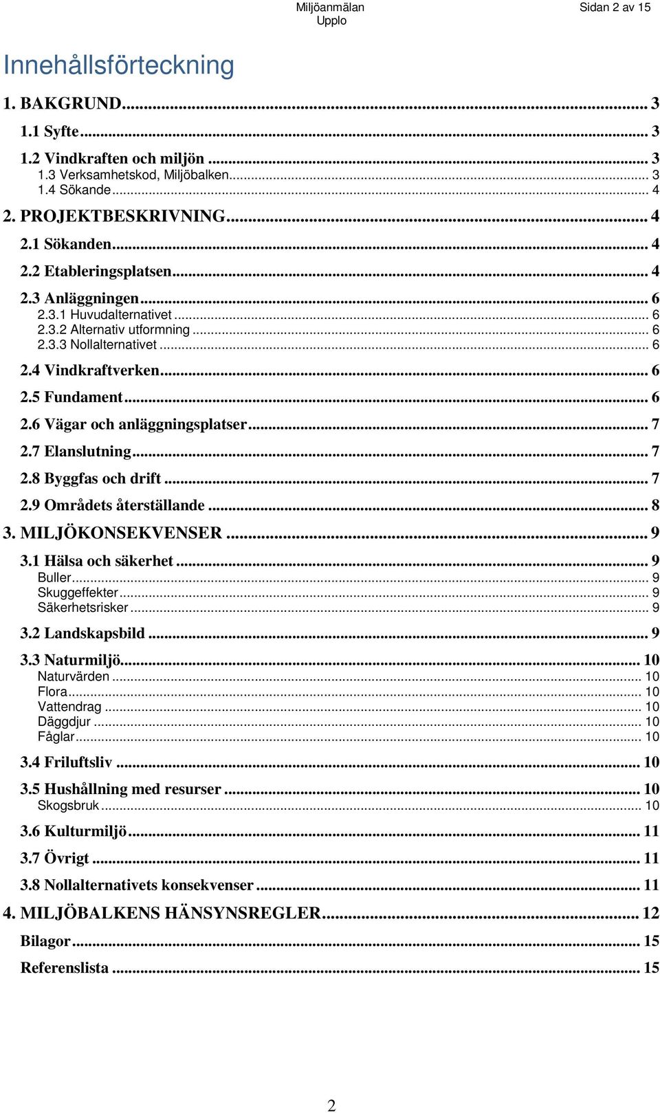 .. 7 2.7 Elanslutning... 7 2.8 Byggfas och drift... 7 2.9 Områdets återställande... 8 3. MILJÖKONSEKVENSER... 9 3.1 Hälsa och säkerhet... 9 Buller... 9 Skuggeffekter... 9 Säkerhetsrisker... 9 3.2 Landskapsbild.