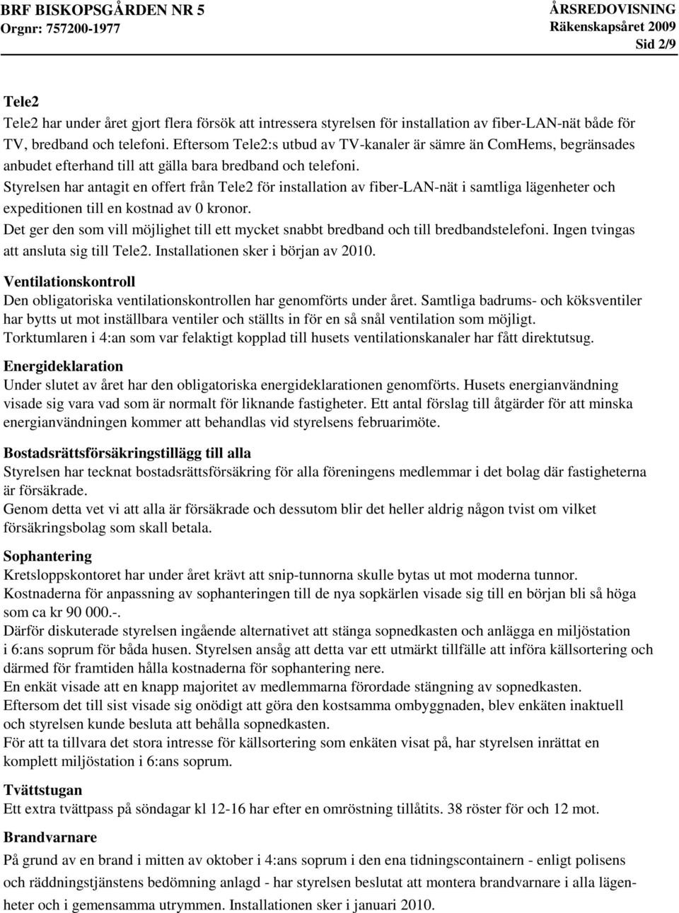 Styrelsen har antagit en offert från Tele2 för installation av fiber-lan-nät i samtliga lägenheter och expeditionen till en kostnad av 0 kronor.