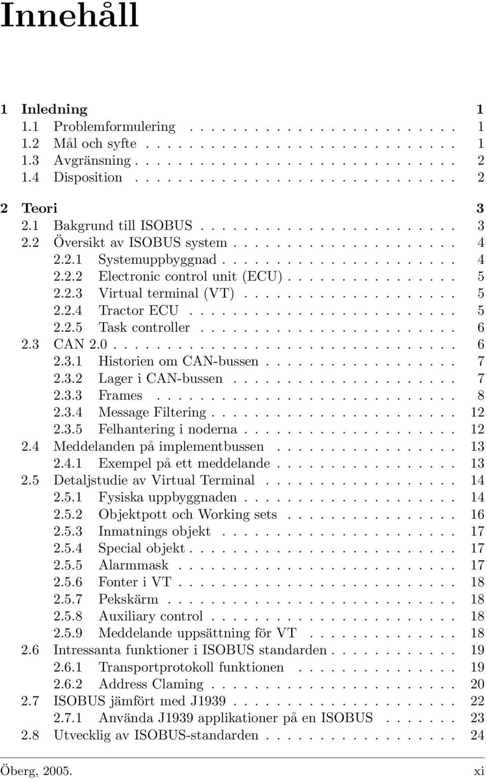 .. 7 2.3.3 Frames...... 8 2.3.4 Message Filtering... 12 2.3.5 Felhantering i noderna... 12 2.4 Meddelanden på implementbussen... 13 2.4.1 Exempel på ett meddelande... 13 2.5 Detaljstudie av Virtual Terminal.