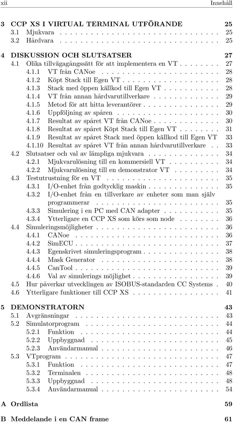 .. 30 4.1.7 Resultat av spåret VT fråncanoe... 30 4.1.8 Resultat av spåret Köpt Stack till Egen VT... 31 4.1.9 Resultat av spåret Stack med öppen källkod till Egen VT 33 4.1.10 Resultat av spåret VT från annan hårdvarutillverkare.