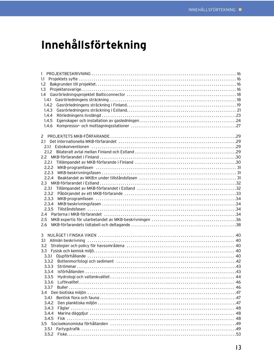 ...24 1.4.6 Kompressor- och mottagningsstationer...27 2 PROJEKTETS MKB-FÖRFARANDE...29 2.1 Det internationella MKB-förfarandet...29 2.1.1 Esbokonventionen...29 2.1.2 Bilateralt avtal mellan Finland och Estland.