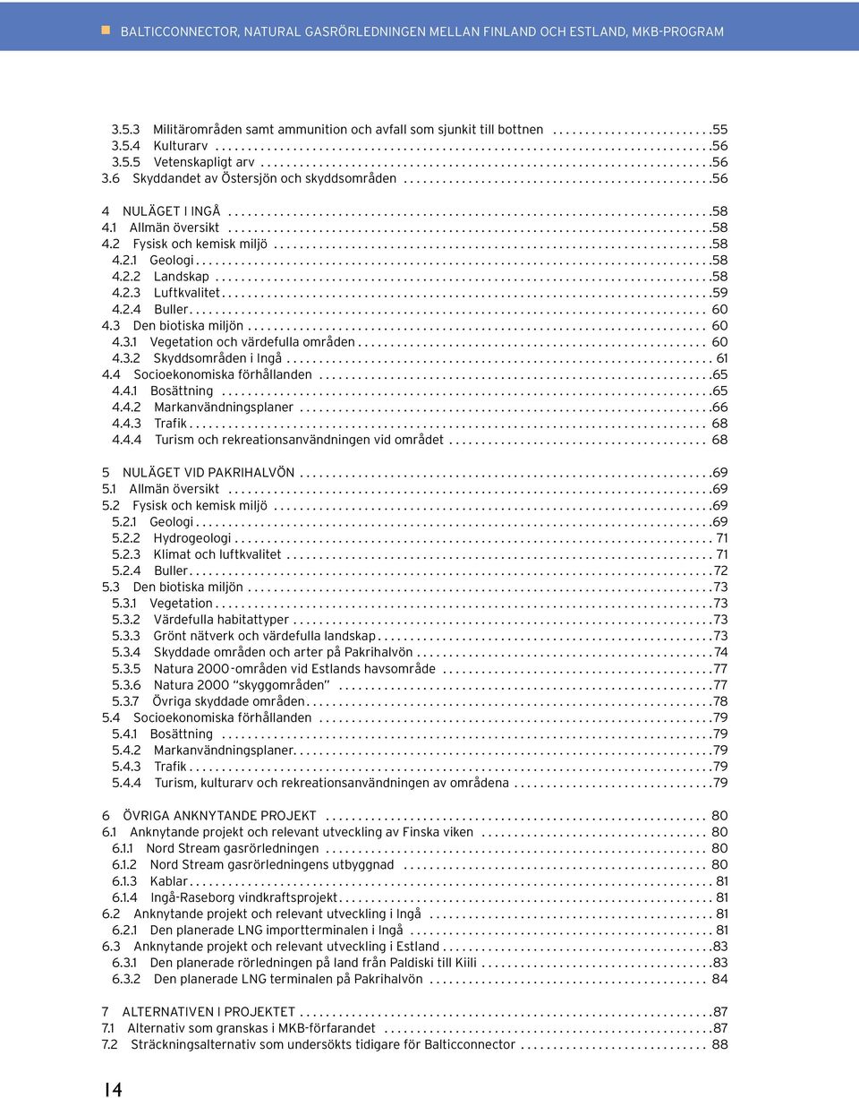 2.4 Buller.... 60 4.3 Den biotiska miljön.... 60 4.3.1 Vegetation och värdefulla områden... 60 4.3.2 Skyddsområden i Ingå....61 4.4 Socioekonomiska förhållanden...65 4.4.1 Bosättning...65 4.4.2 Markanvändningsplaner.