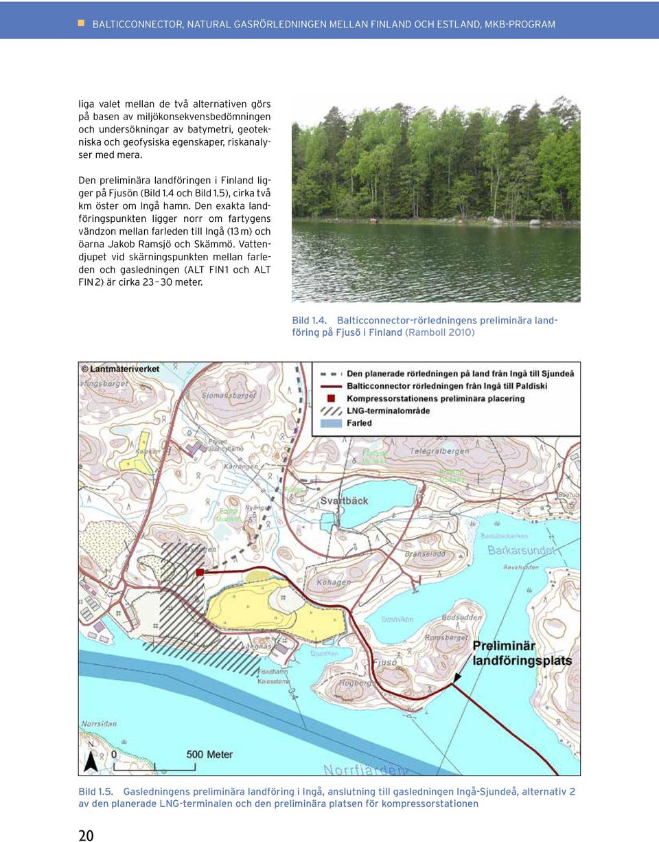 Den exakta landföringspunkten ligger norr om fartygens vändzon mellan farleden till Ingå (13 m) och öarna Jakob Ramsjö och Skämmö.