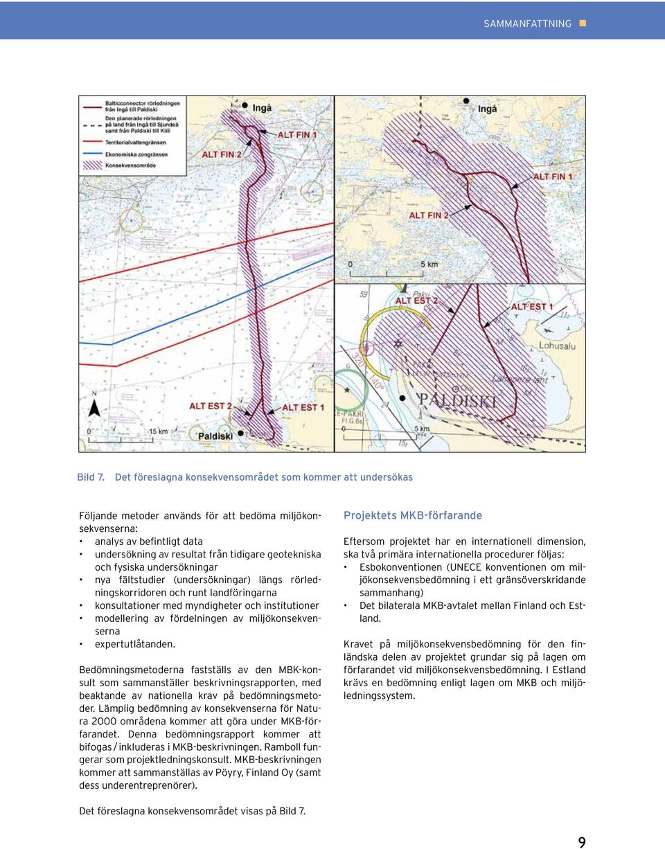 och fysiska undersökningar nya fältstudier (undersökningar) längs rörledningskorridoren och runt landföringarna konsultationer med myndigheter och institutioner modellering av fördelningen av