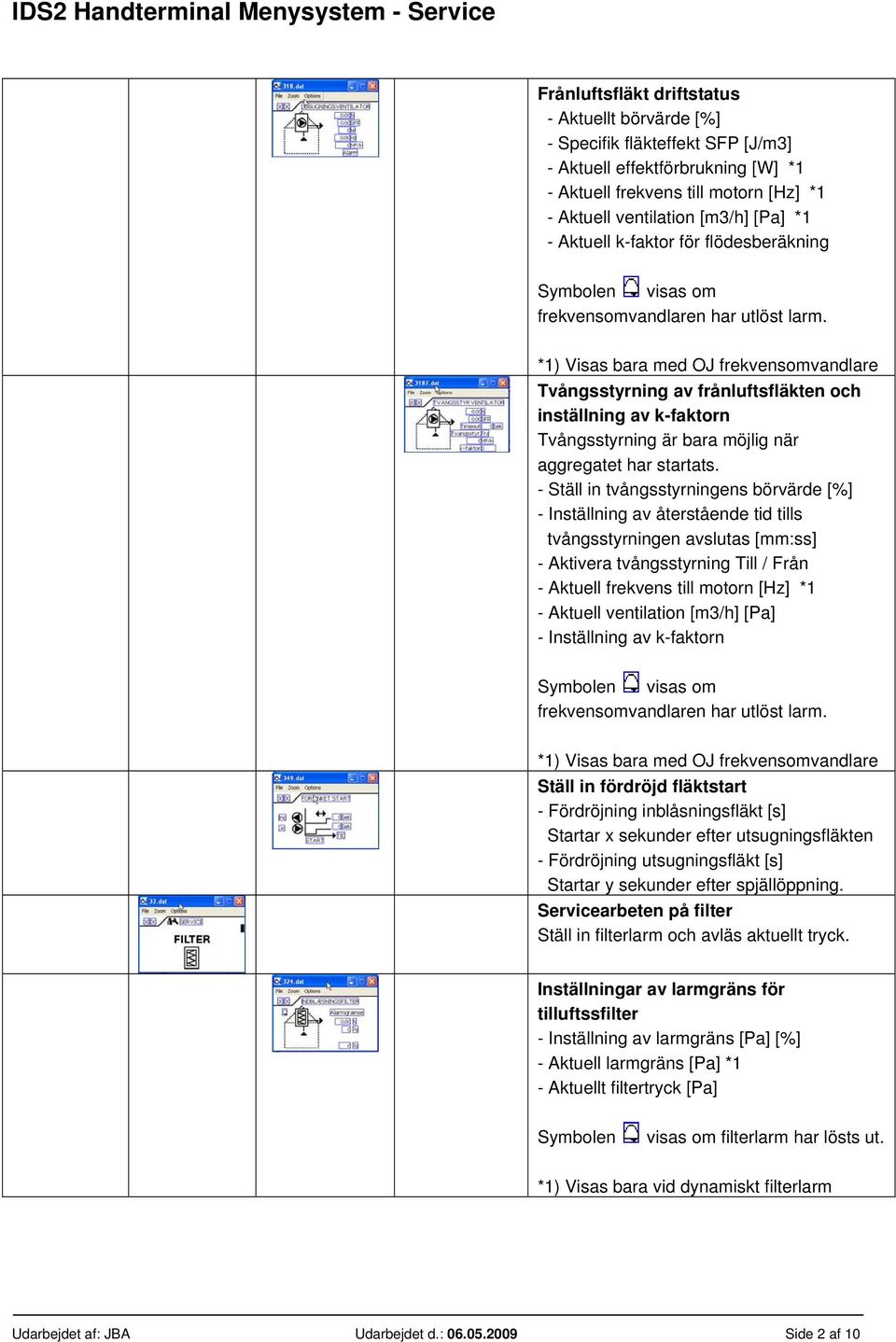 *1) Visas bara med OJ frekvensomvandlare Tvångsstyrning av frånluftsfläkten och inställning av k-faktorn Tvångsstyrning är bara möjlig när aggregatet har startats.