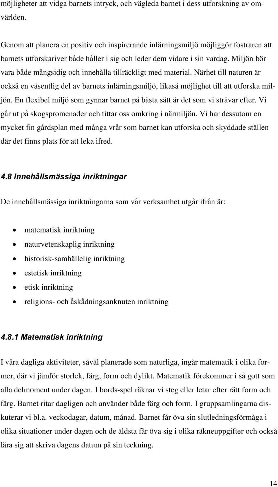 Miljön bör vara både mångsidig och innehålla tillräckligt med material. Närhet till naturen är också en väsentlig del av barnets inlärningsmiljö, likaså möjlighet till att utforska miljön.