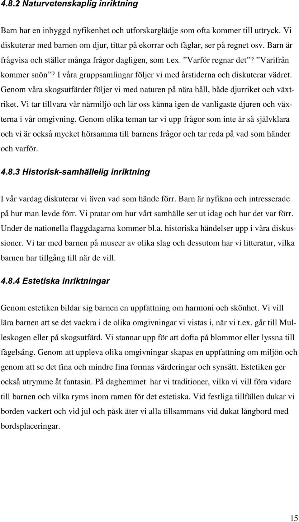 Genom våra skogsutfärder följer vi med naturen på nära håll, både djurriket och växtriket. Vi tar tillvara vår närmiljö och lär oss känna igen de vanligaste djuren och växterna i vår omgivning.