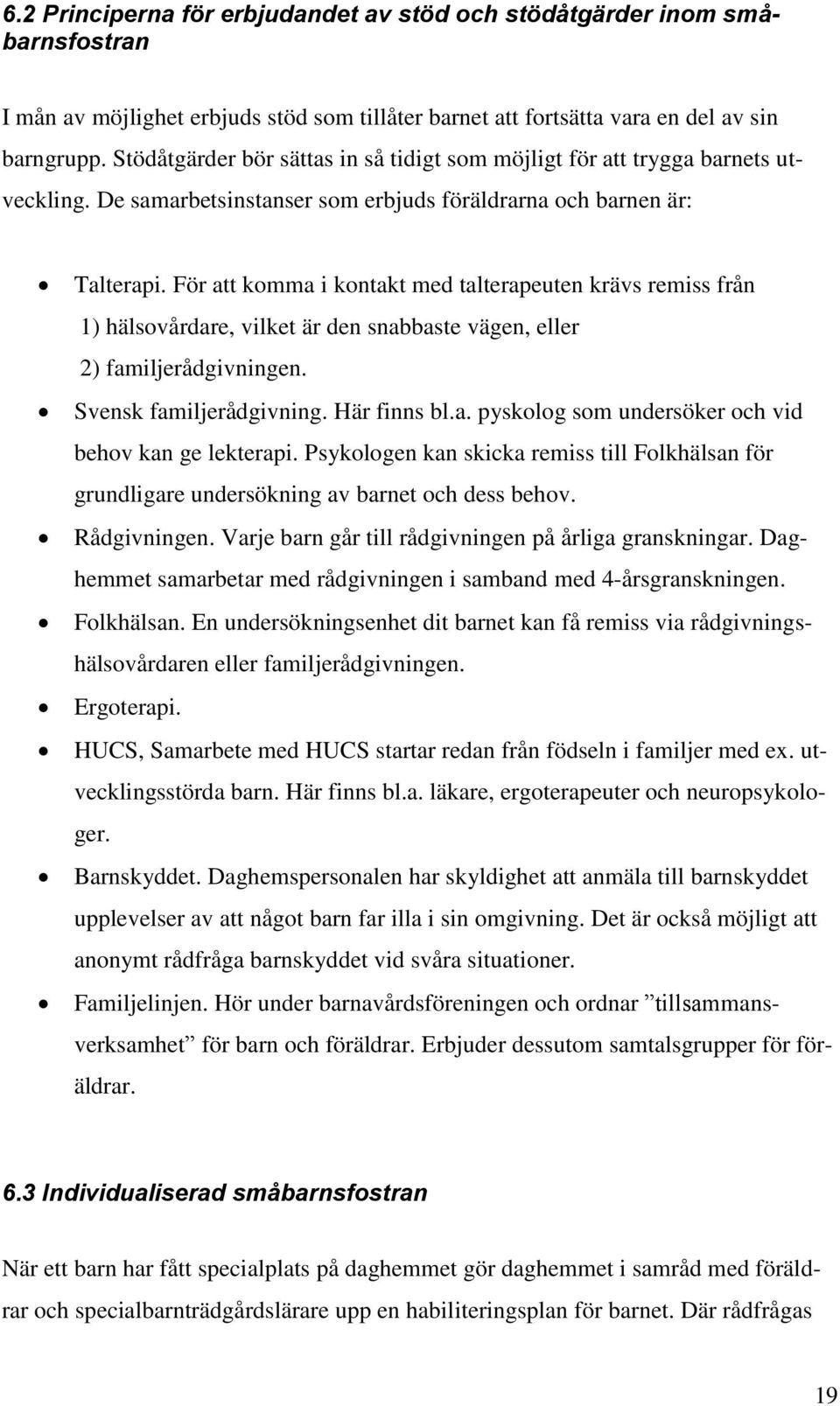 För att komma i kontakt med talterapeuten krävs remiss från 1) hälsovårdare, vilket är den snabbaste vägen, eller 2) familjerådgivningen. Svensk familjerådgivning. Här finns bl.a. pyskolog som undersöker och vid behov kan ge lekterapi.