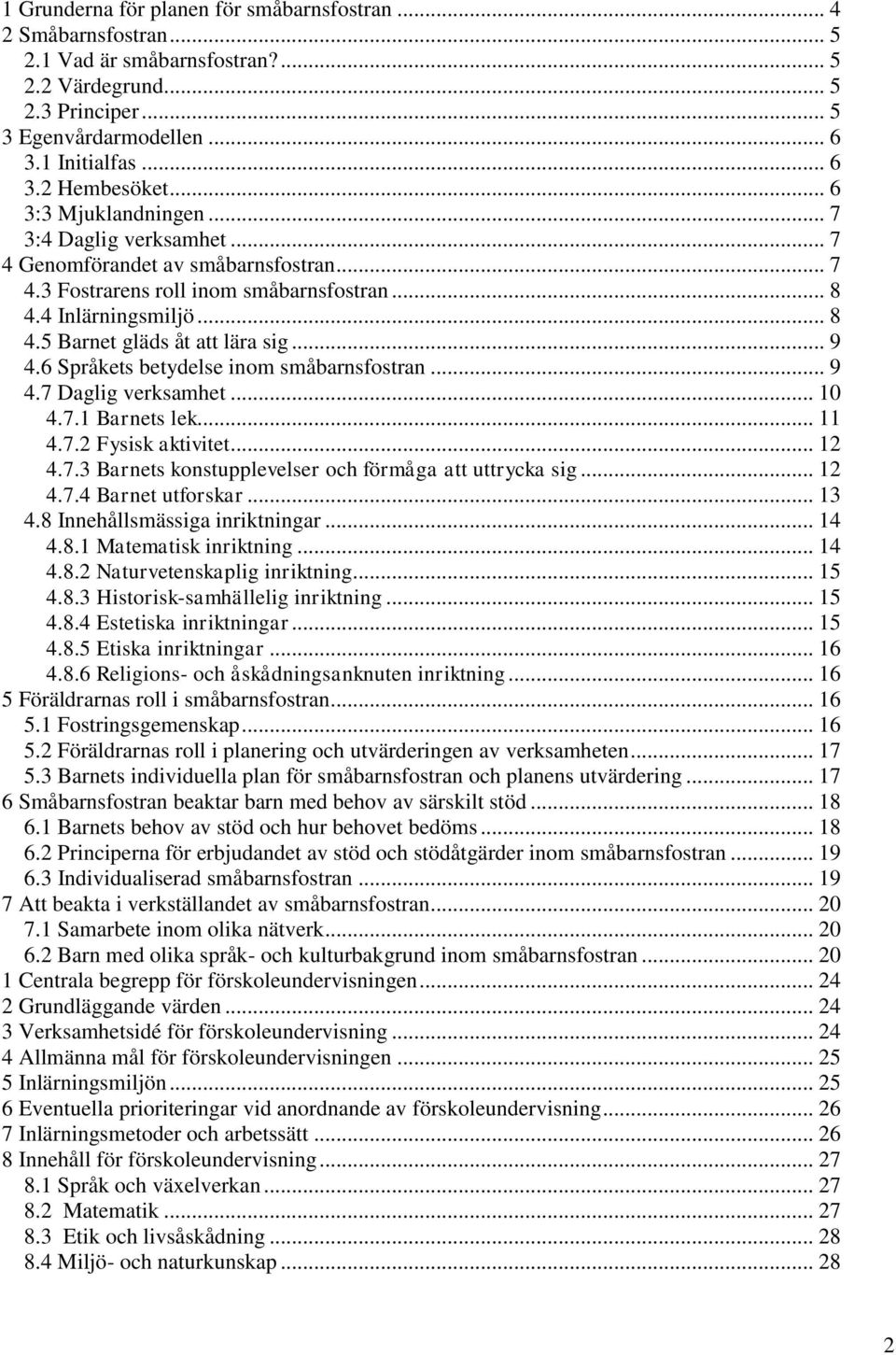 .. 9 4.6 Språkets betydelse inom småbarnsfostran... 9 4.7 Daglig verksamhet... 10 4.7.1 Barnets lek... 11 4.7.2 Fysisk aktivitet... 12 4.7.3 Barnets konstupplevelser och förmåga att uttrycka sig.