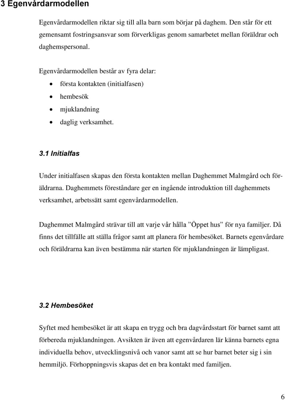 Egenvårdarmodellen består av fyra delar: första kontakten (initialfasen) hembesök mjuklandning daglig verksamhet. 3.