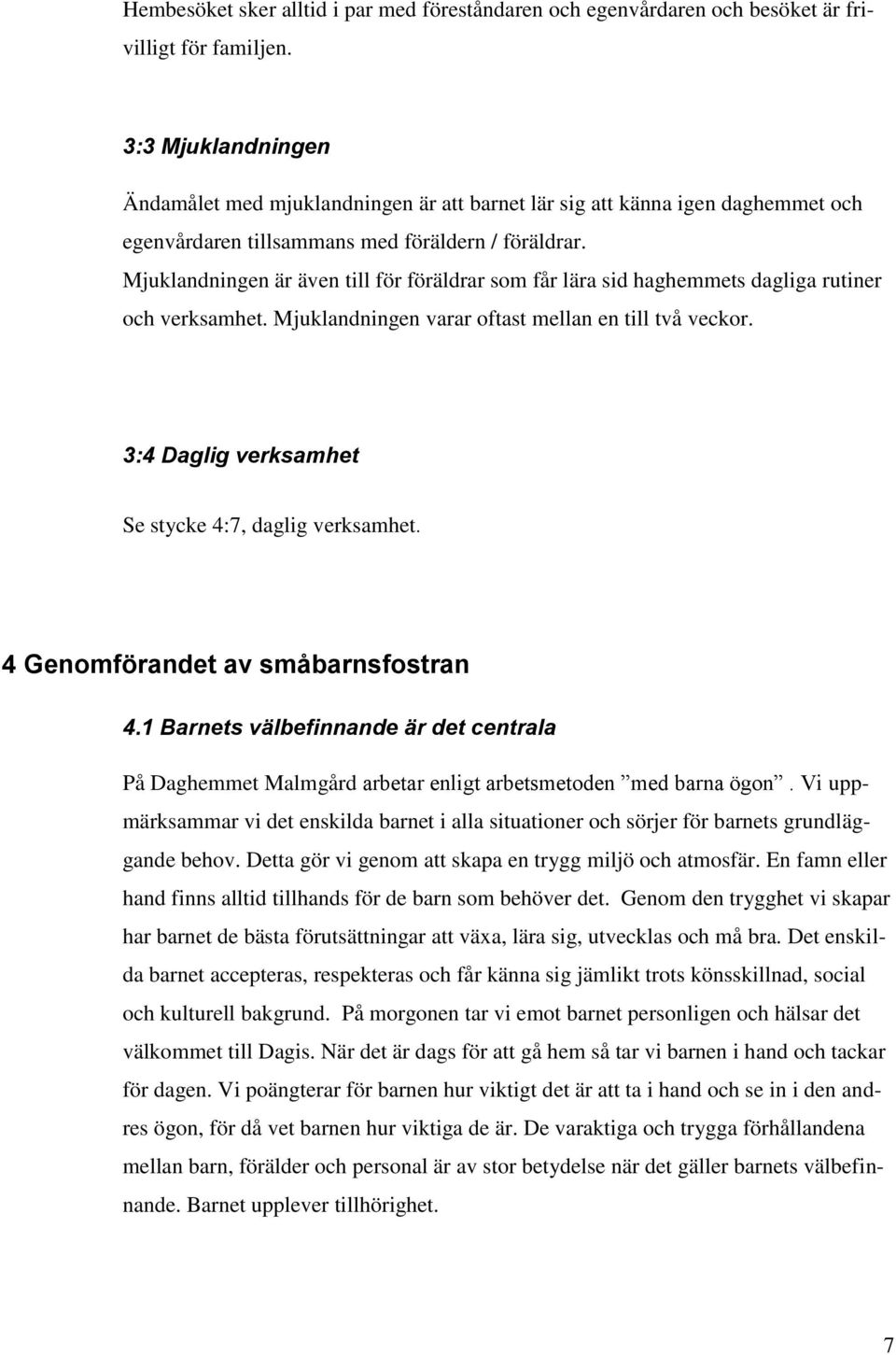 Mjuklandningen är även till för föräldrar som får lära sid haghemmets dagliga rutiner och verksamhet. Mjuklandningen varar oftast mellan en till två veckor.