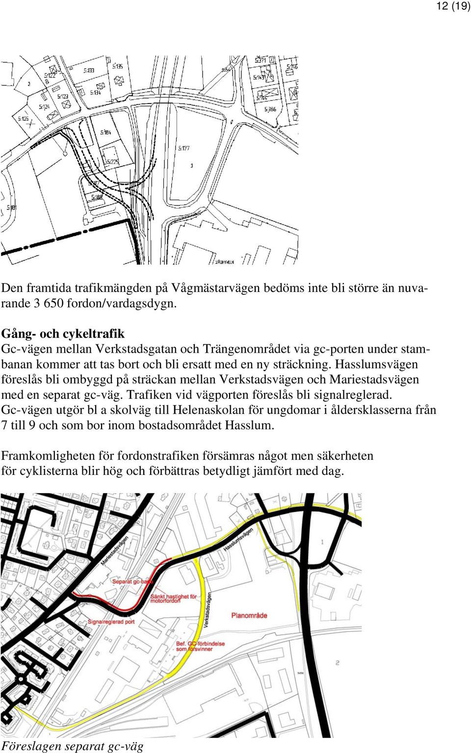 Hasslumsvägen föreslås bli ombyggd på sträckan mellan Verkstadsvägen och Mariestadsvägen med en separat gc-väg. Trafiken vid vägporten föreslås bli signalreglerad.