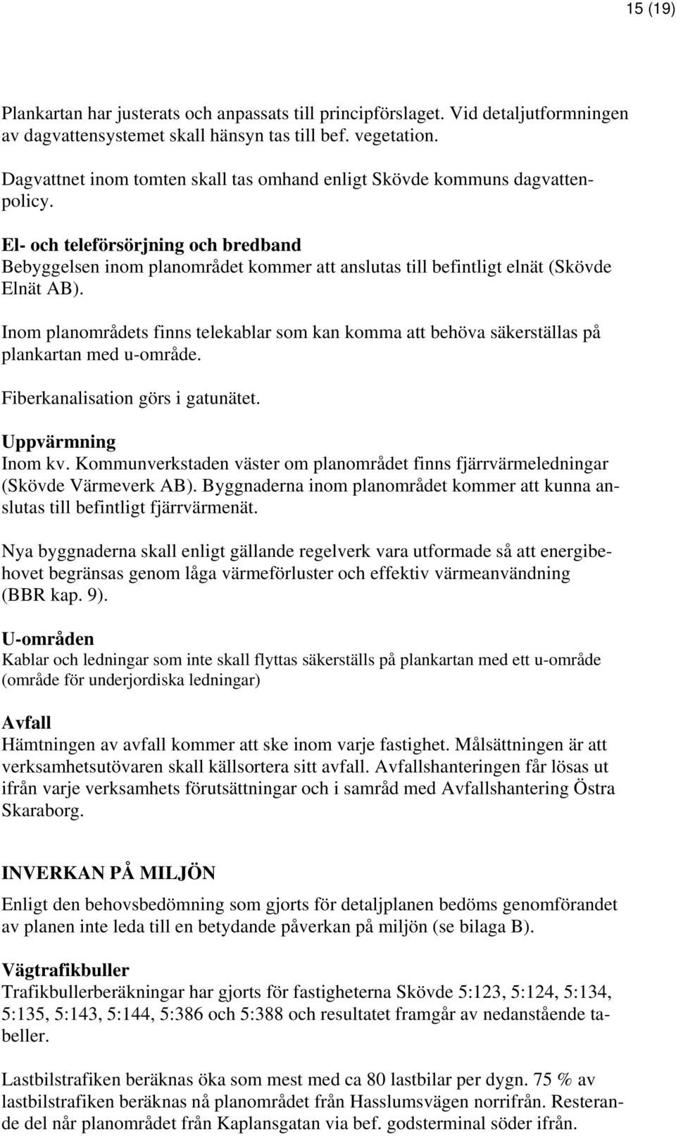 El- och teleförsörjning och bredband Bebyggelsen inom planområdet kommer att anslutas till befintligt elnät (Skövde Elnät AB).