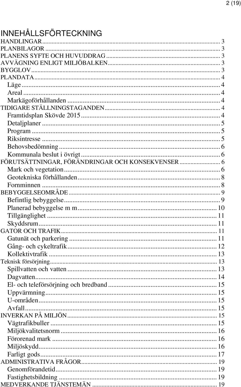 .. 6 FÖRUTSÄTTNINGAR, FÖRÄNDRINGAR OCH KONSEKVENSER... 6 Mark och vegetation... 6 Geotekniska förhållanden... 8 Fornminnen... 8 BEBYGGELSEOMRÅDE... 9 Befintlig bebyggelse... 9 Planerad bebyggelse m m.