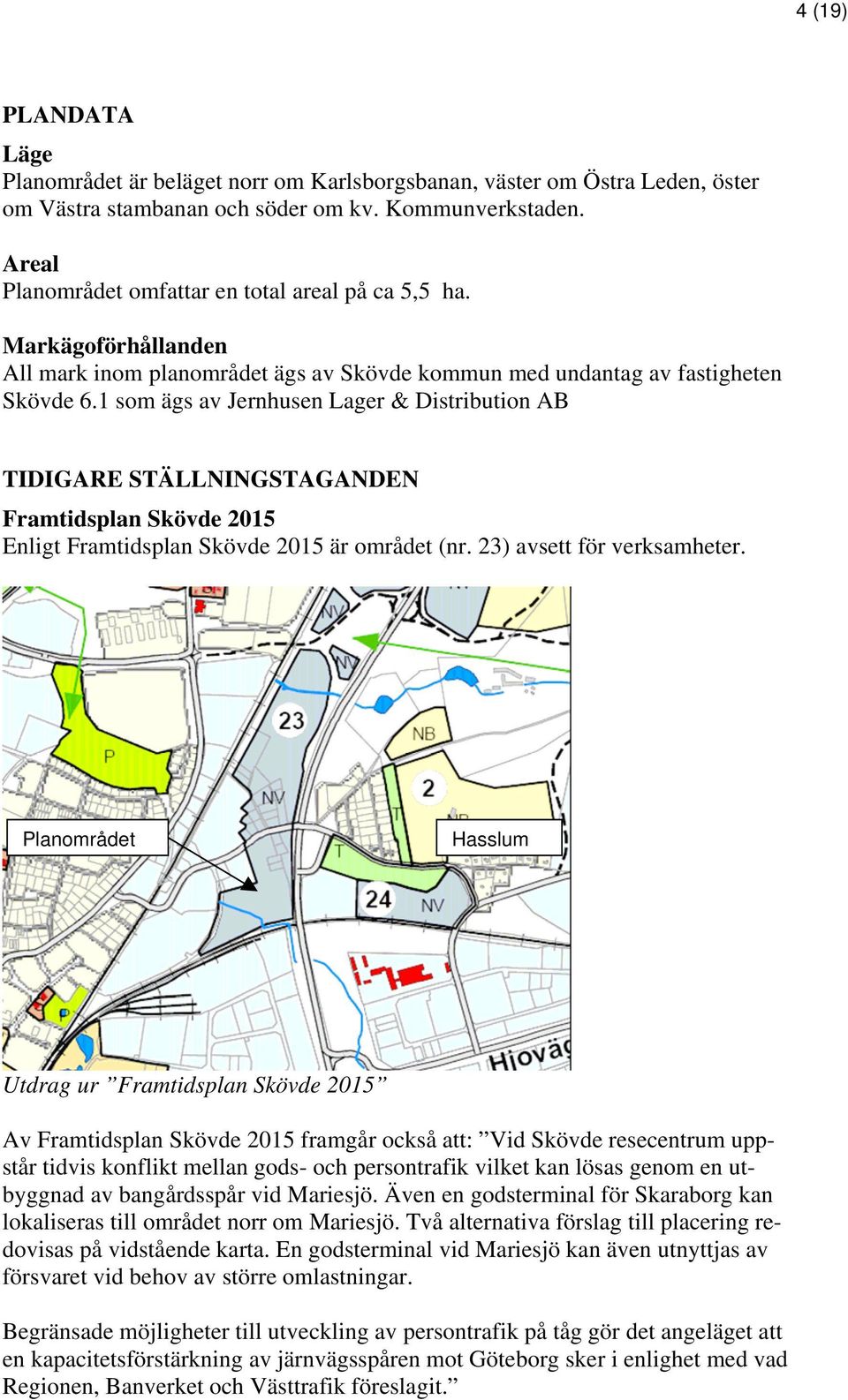 1 som ägs av Jernhusen Lager & Distribution AB TIDIGARE STÄLLNINGSTAGANDEN Framtidsplan Skövde 2015 Enligt Framtidsplan Skövde 2015 är området (nr. 23) avsett för verksamheter.