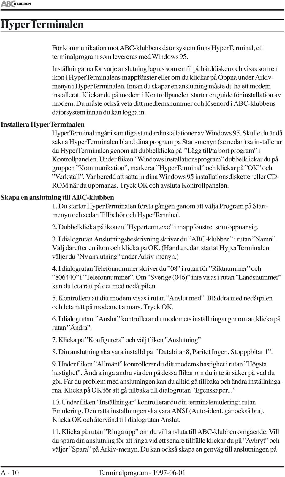 Innan du skapar en ansutning måste du ha ett modem instaerat. Kickar du på modem i Kontropaneen startar en guide för instaation av modem.