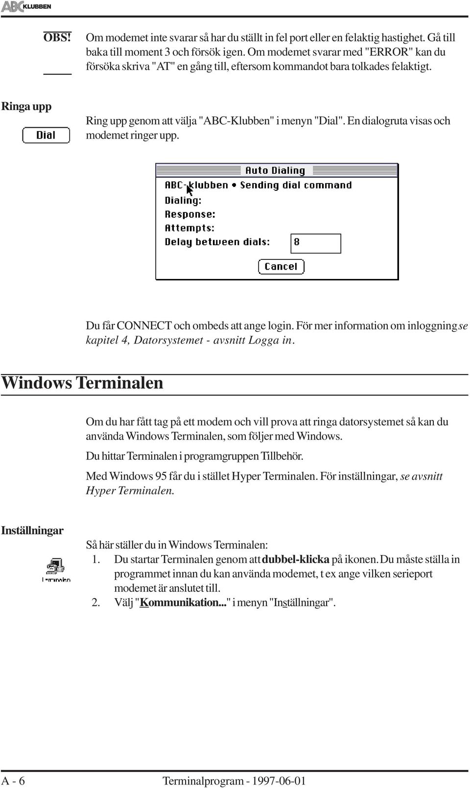 En diaogruta visas och modemet ringer upp. Du får CONNECT och ombeds att ange ogin. För mer information om inoggning se kapite 4, Datorsystemet - avsnitt Logga in.