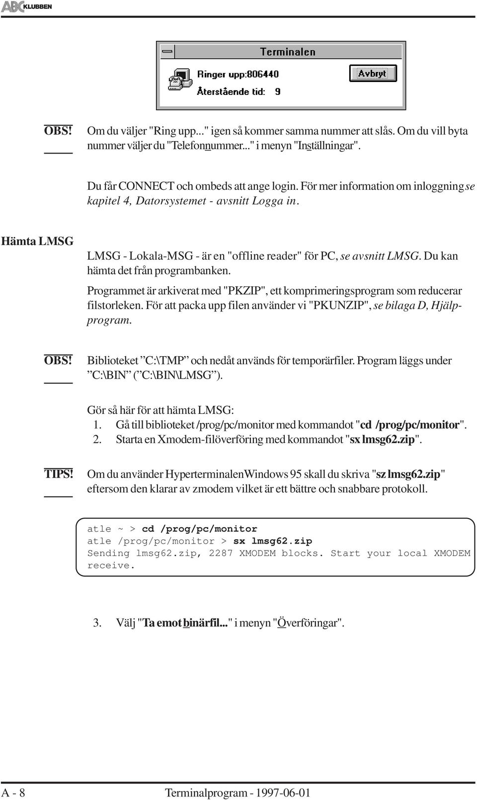 Programmet är arkiverat med "PKZIP", ett komprimeringsprogram som reducerar fistoreken. För att packa upp fien använder vi "PKUNZIP", se biaga D, Hjäpprogram.