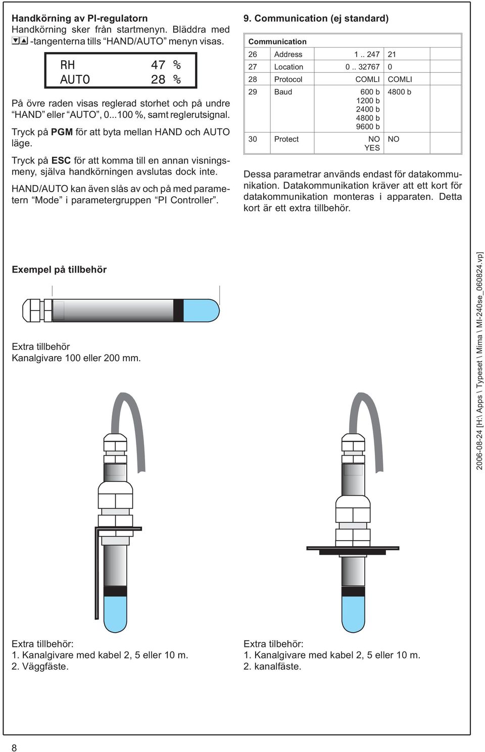 Tryck på ESC för att komma till en annan visningsmeny, själva handkörningen avslutas dock inte. HAND/AUTOkanävenslåsavochpåmedparametern Mode i parametergruppen PI Controller. 9.