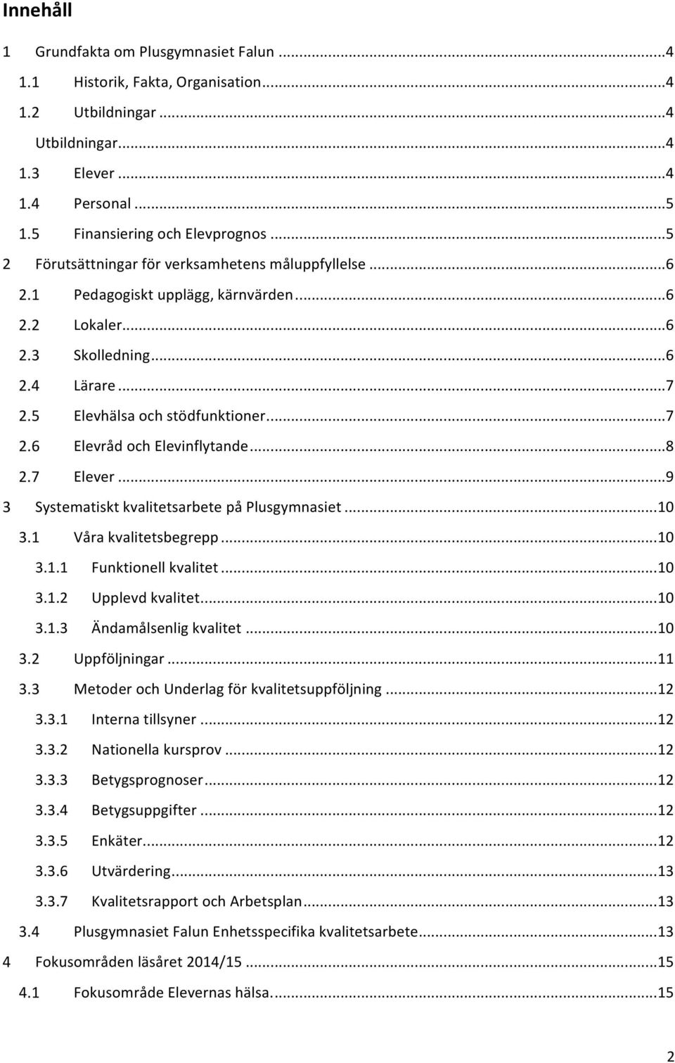 .. 8 Elever... 9 Systematiskt kvalitetsarbete på Plusgymnasiet... 10 Våra kvalitetsbegrepp... 10 3.1.1 Funktionell kvalitet... 10 3.1.2 Upplevd kvalitet... 10 3.1.3 Ändamålsenlig kvalitet.