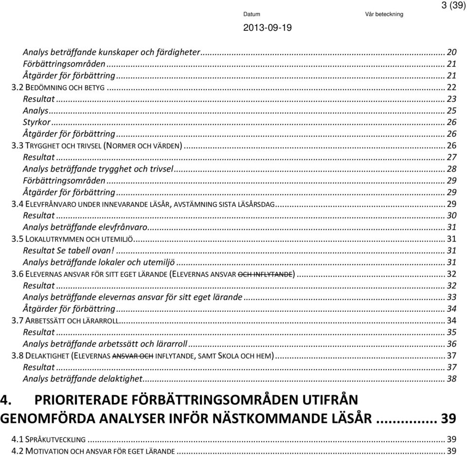 .. 29 3.4 ELEVFRÅNVARO UNDER INNEVARANDE LÄSÅR, AVSTÄMNING SISTA LÄSÅRSDAG... 29 Resultat... 30 Analys beträffande elevfrånvaro... 31 3.5 LOKALUTRYMMEN OCH UTEMILJÖ... 31 Resultat Se tabell ovan!