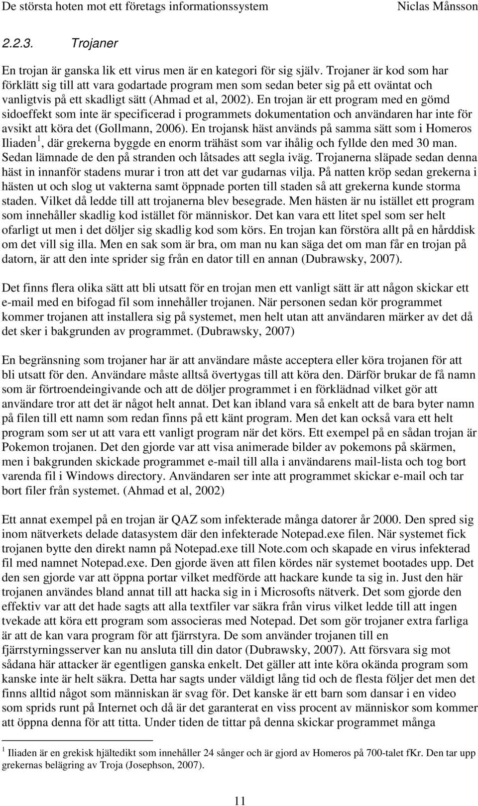 En trojan är ett program med en gömd sidoeffekt som inte är specificerad i programmets dokumentation och användaren har inte för avsikt att köra det (Gollmann, 2006).