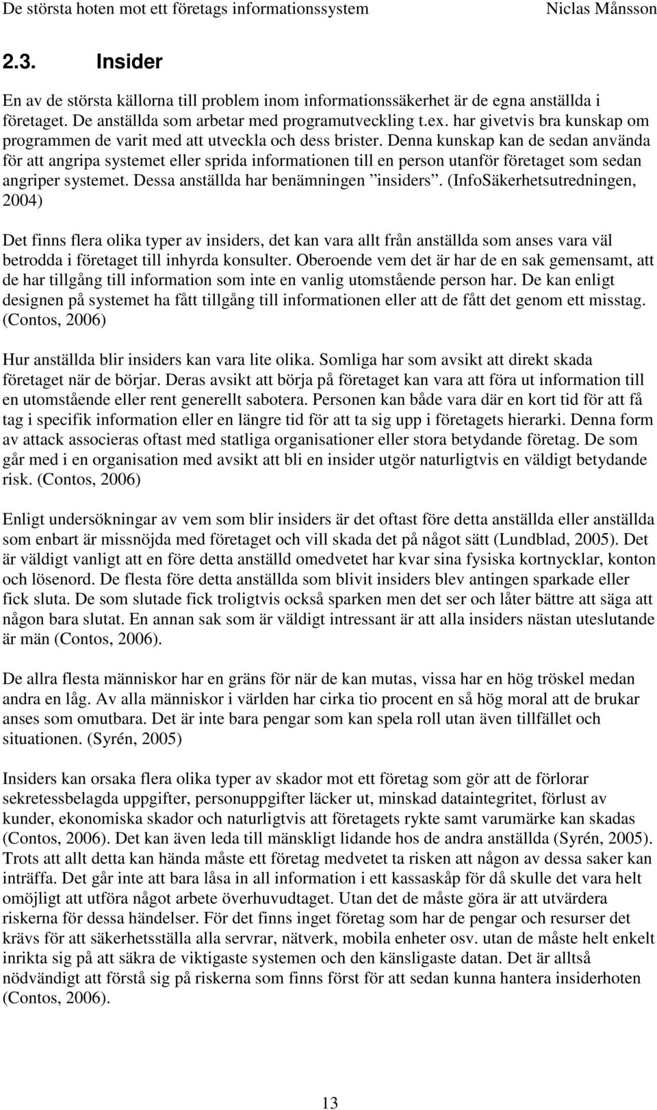 Denna kunskap kan de sedan använda för att angripa systemet eller sprida informationen till en person utanför företaget som sedan angriper systemet. Dessa anställda har benämningen insiders.