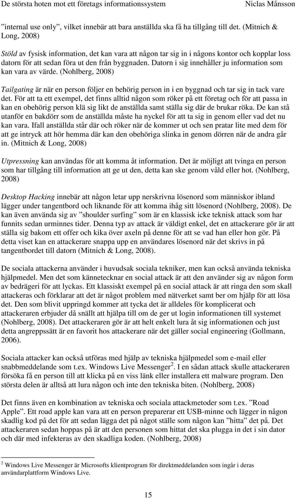 Datorn i sig innehåller ju information som kan vara av värde. (Nohlberg, 2008) Tailgating är när en person följer en behörig person in i en byggnad och tar sig in tack vare det.