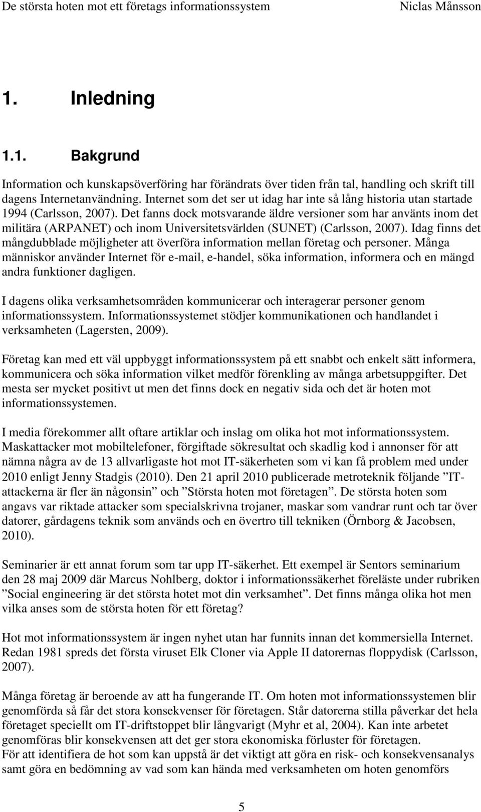 Det fanns dock motsvarande äldre versioner som har använts inom det militära (ARPANET) och inom Universitetsvärlden (SUNET) (Carlsson, 2007).