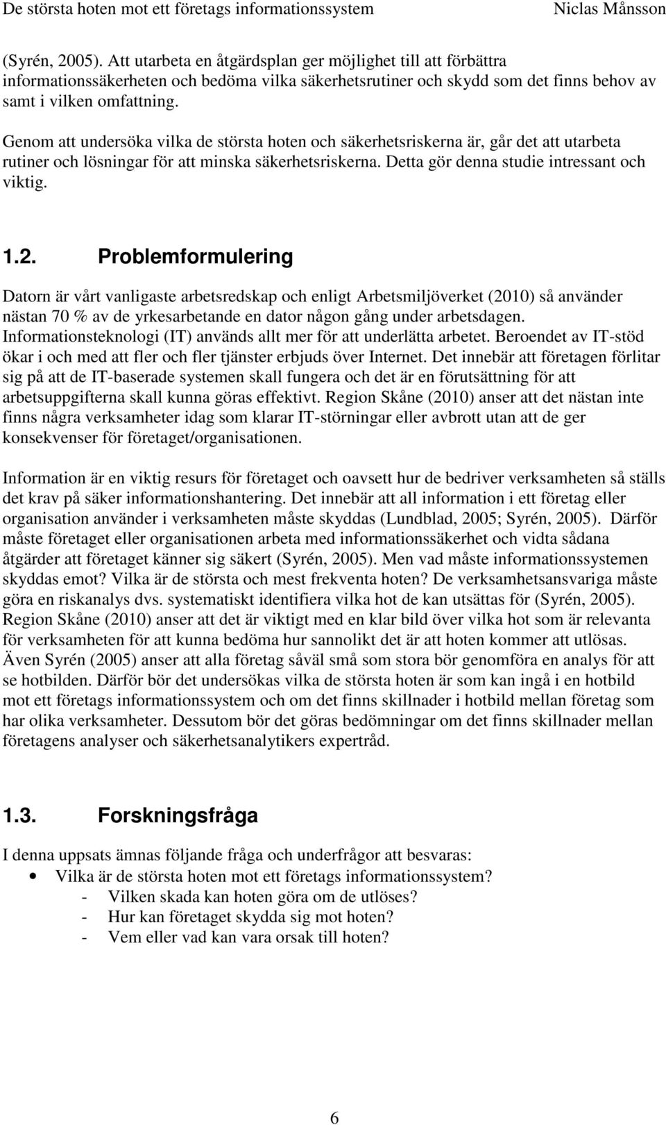 Problemformulering Datorn är vårt vanligaste arbetsredskap och enligt Arbetsmiljöverket (2010) så använder nästan 70 % av de yrkesarbetande en dator någon gång under arbetsdagen.