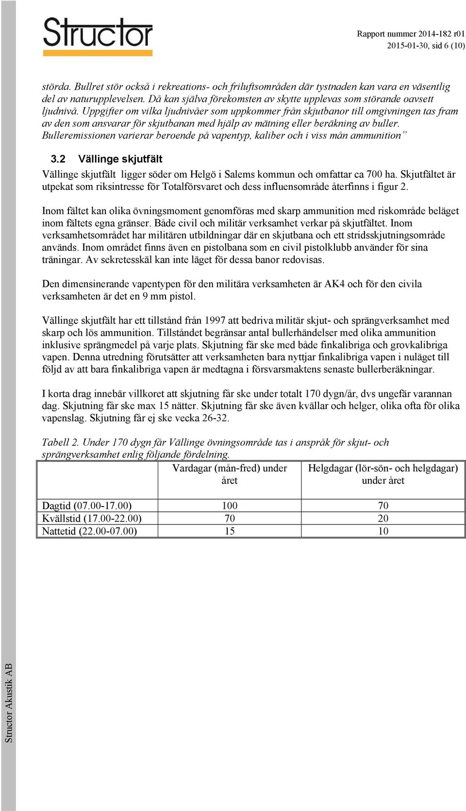 Uppgifter om vilka ljudnivåer som uppkommer från skjutbanor till omgivningen tas fram av den som ansvarar för skjutbanan med hjälp av mätning eller beräkning av buller.