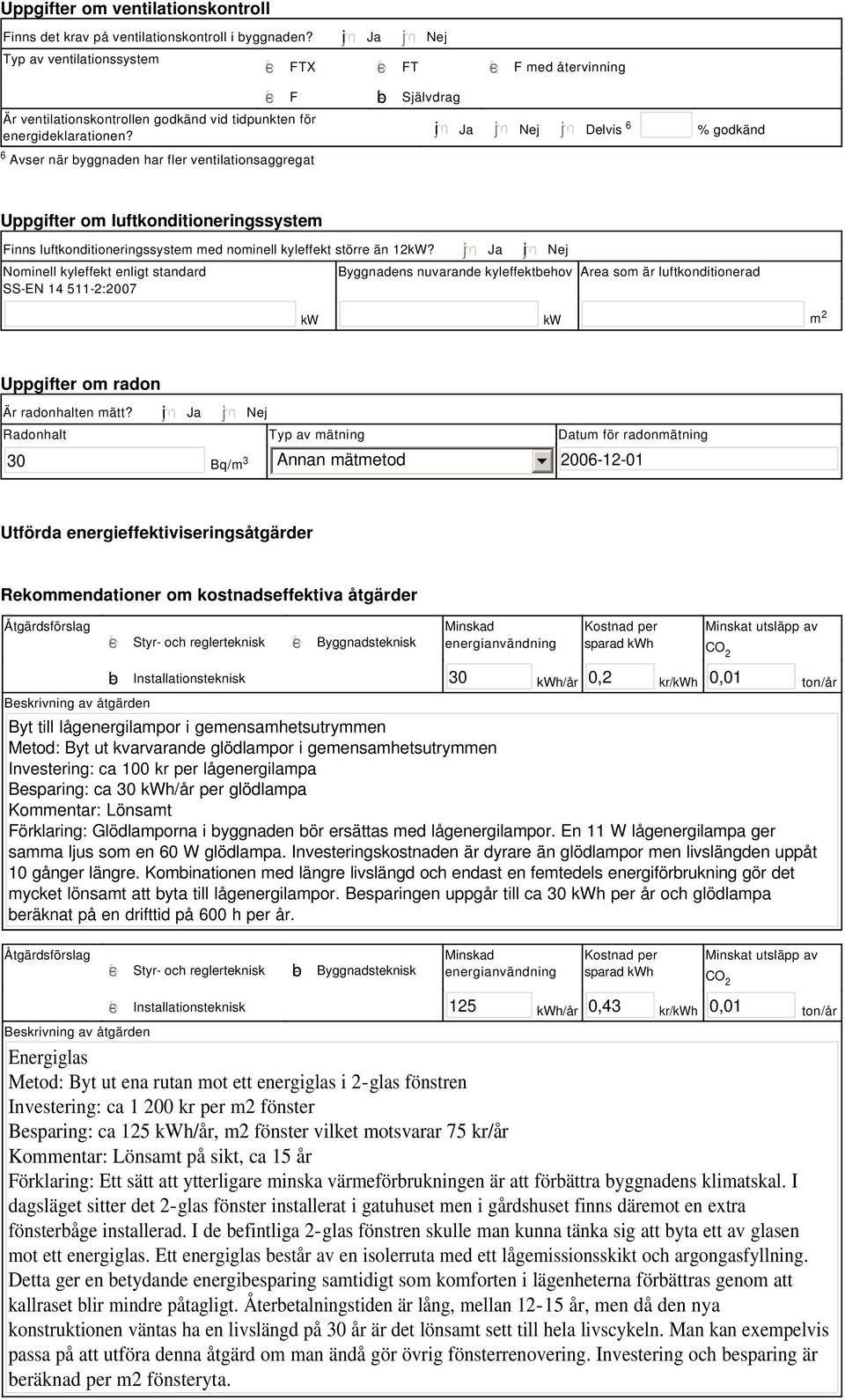 tidpunkten för energideklarationen? i Ja Nej Delvis 6 % godkänd Uppgifter om luftkonditioneringssystem Finns luftkonditioneringssystem med nominell kyleffekt större än 12kW?