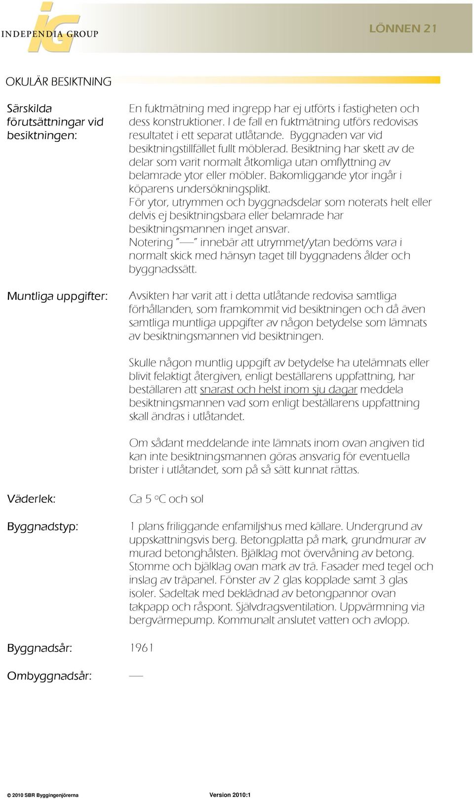 Besiktning har skett av de delar som varit normalt åtkomliga utan omflyttning av belamrade ytor eller möbler. Bakomliggande ytor ingår i köparens undersökningsplikt.