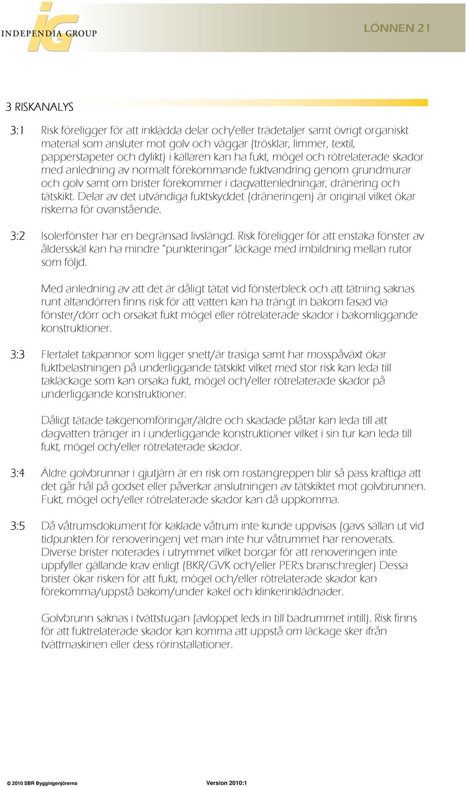 tätskikt. Delar av det utvändiga fuktskyddet (dräneringen) är original vilket ökar riskerna för ovanstående. 3:2 Isolerfönster har en begränsad livslängd.