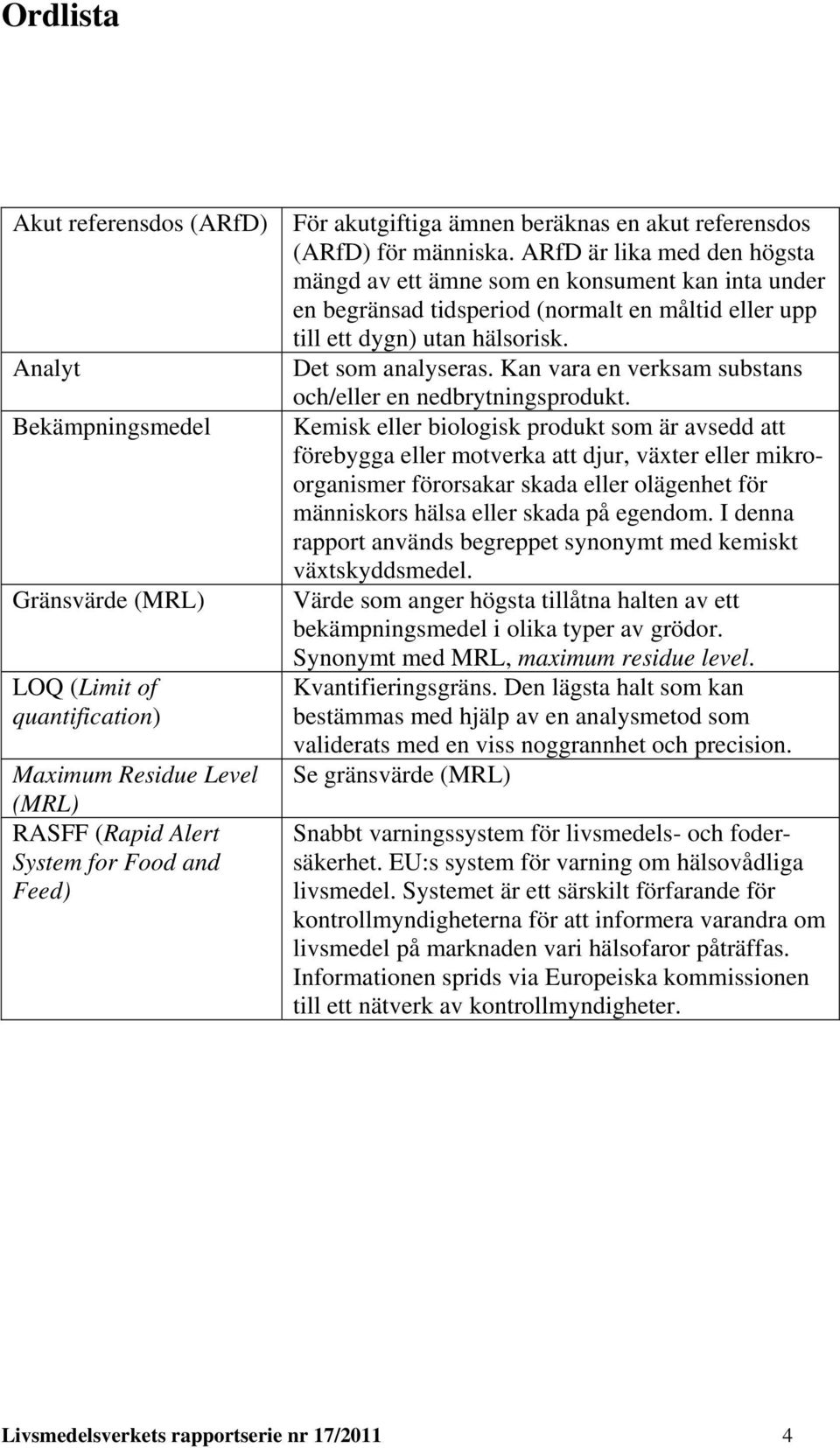 ARfD är lika med den högsta mängd av ett ämne som en konsument kan inta under en begränsad tidsperiod (normalt en måltid eller upp till ett dygn) utan hälsorisk. Det som analyseras.