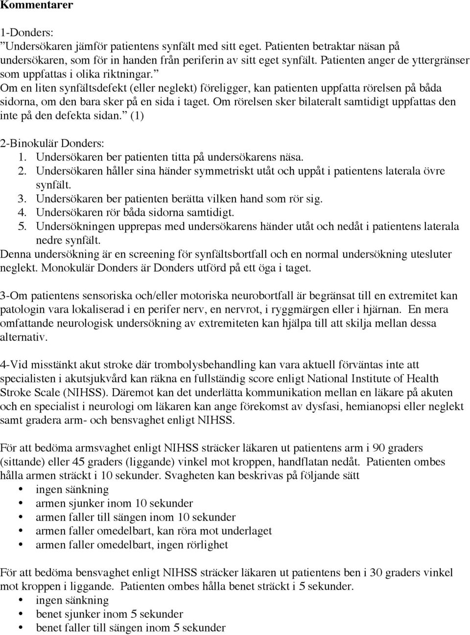 Om en liten synfältsdefekt (eller neglekt) föreligger, kan patienten uppfatta rörelsen på båda sidorna, om den bara sker på en sida i taget.