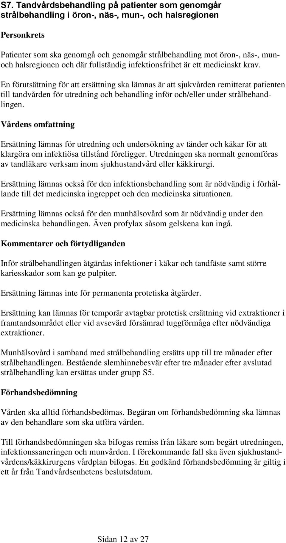 En förutsättning för att ersättning ska lämnas är att sjukvården remitterat patienten till tandvården för utredning och behandling inför och/eller under strålbehandlingen.