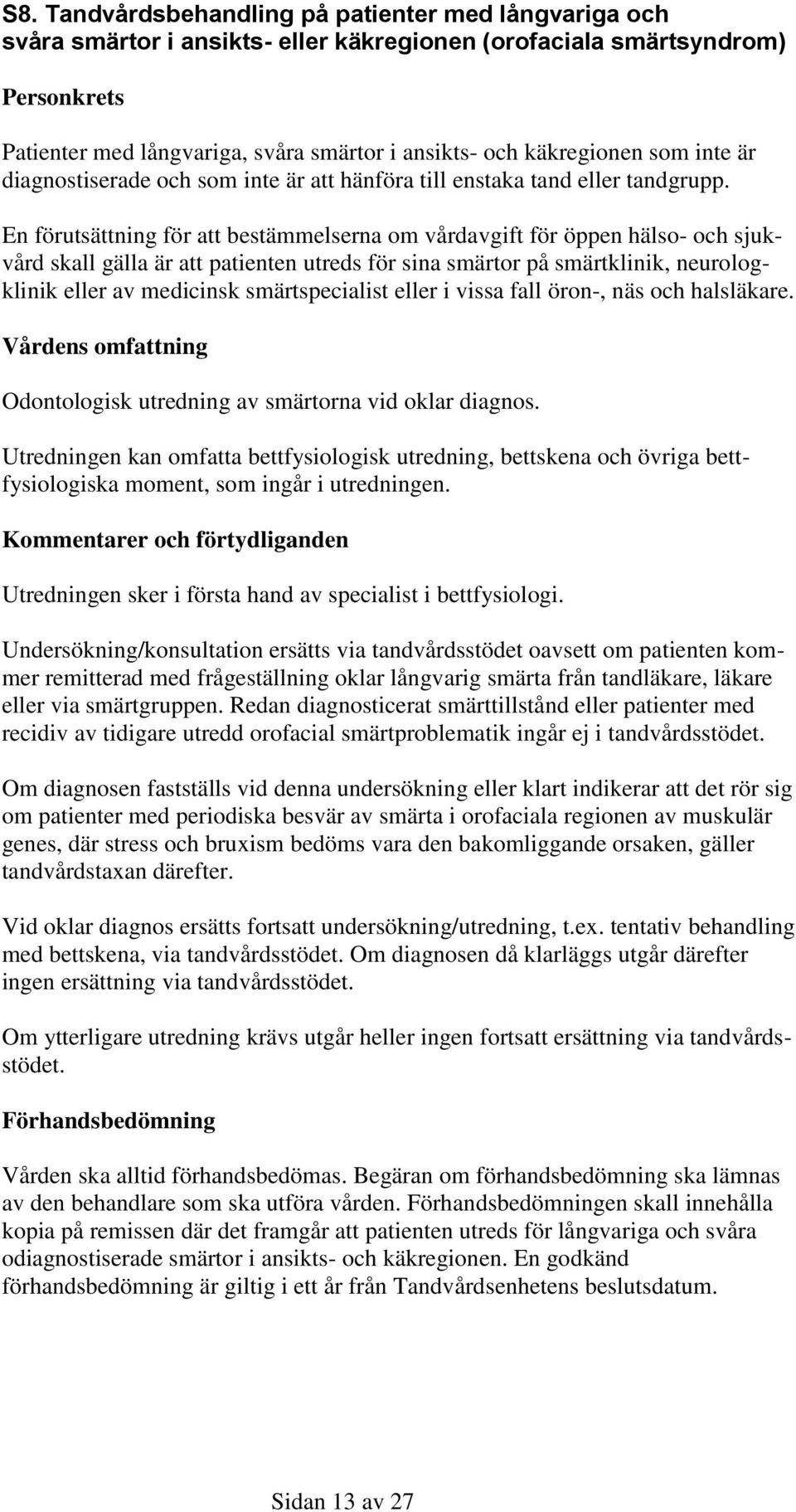 En förutsättning för att bestämmelserna om vårdavgift för öppen hälso- och sjukvård skall gälla är att patienten utreds för sina smärtor på smärtklinik, neurologklinik eller av medicinsk