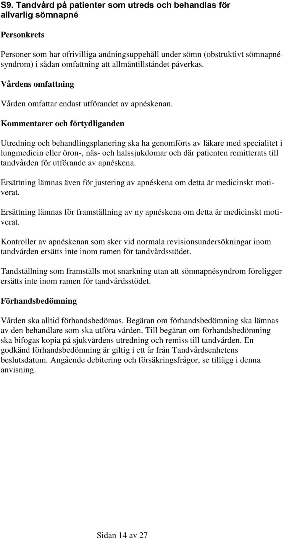 Kommentarer och förtydliganden Utredning och behandlingsplanering ska ha genomförts av läkare med specialitet i lungmedicin eller öron-, näs- och halssjukdomar och där patienten remitterats till