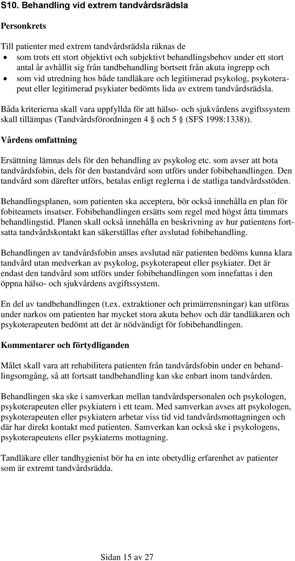 tandvårdsrädsla. Båda kriterierna skall vara uppfyllda för att hälso- och sjukvårdens avgiftssystem skall tillämpas (Tandvårdsförordningen 4 och 5 (SFS 1998:1338)).