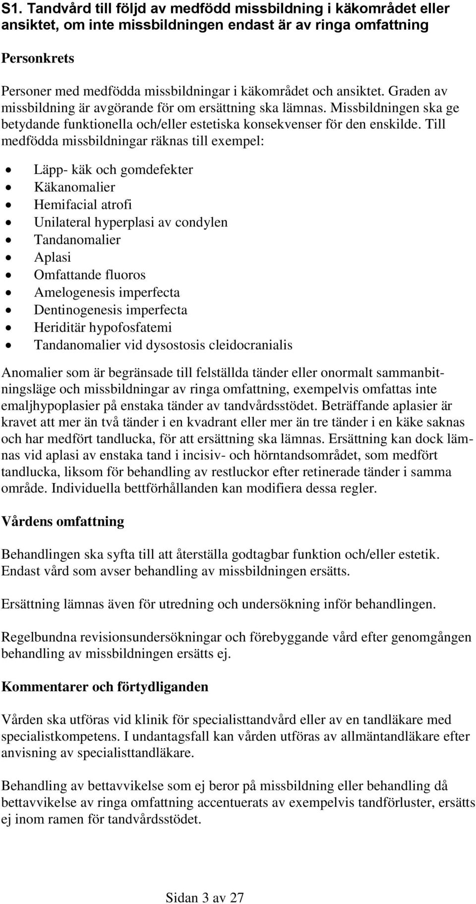 Till medfödda missbildningar räknas till exempel: Läpp- käk och gomdefekter Käkanomalier Hemifacial atrofi Unilateral hyperplasi av condylen Tandanomalier Aplasi Omfattande fluoros Amelogenesis