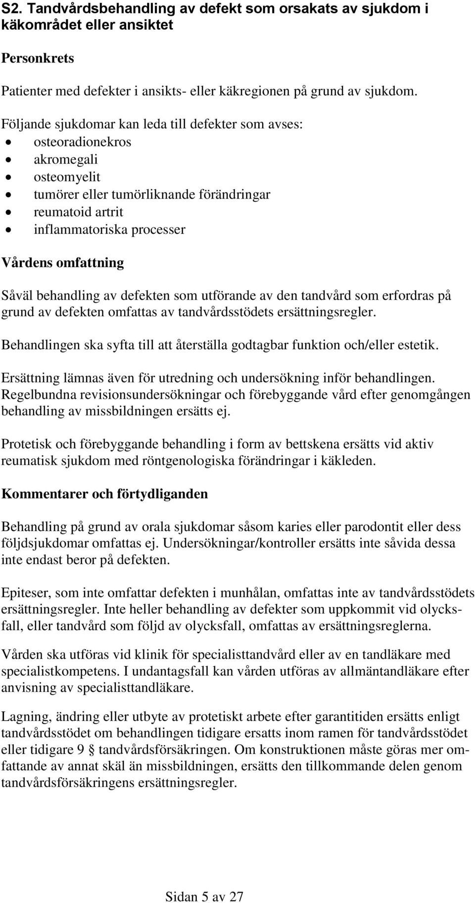 Såväl behandling av defekten som utförande av den tandvård som erfordras på grund av defekten omfattas av tandvårdsstödets ersättningsregler.