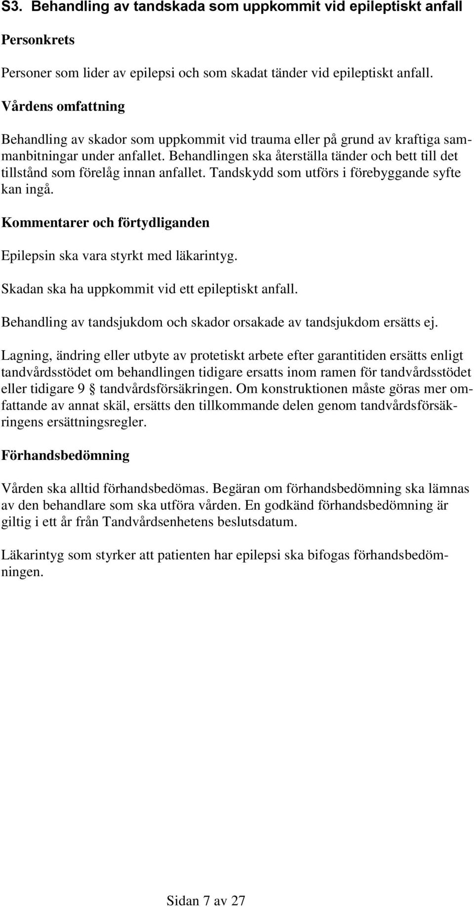 Behandlingen ska återställa tänder och bett till det tillstånd som förelåg innan anfallet. Tandskydd som utförs i förebyggande syfte kan ingå.